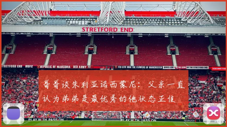 哥哥谈朱利亚诺西蒙尼：父亲一直认为弟弟是最优秀的他状态正佳