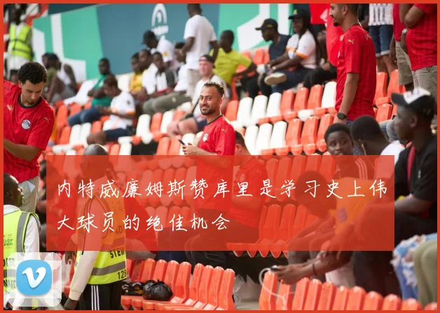 内特威廉姆斯赞库里是学习史上伟大球员的绝佳机会
