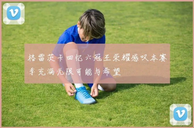 格雷茨卡回忆六冠王荣耀感叹本赛季充满无限可能与希望