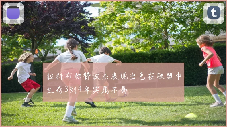 拉科布称赞波杰表现出色在联盟中生存3到4年实属不易