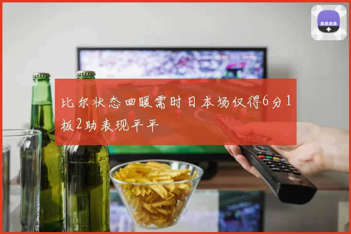比尔状态回暖需时日本场仅得6分1板2助表现平平