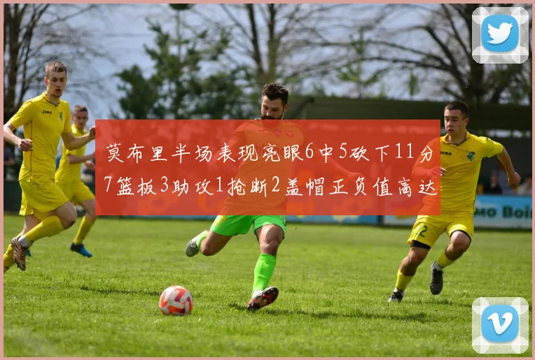 莫布里半场表现亮眼6中5砍下11分7篮板3助攻1抢断2盖帽正负值高达13