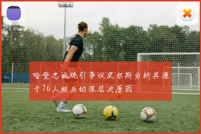 哈登忠诚观引争议皮尔斯分析其源于76人经历的深层次原因