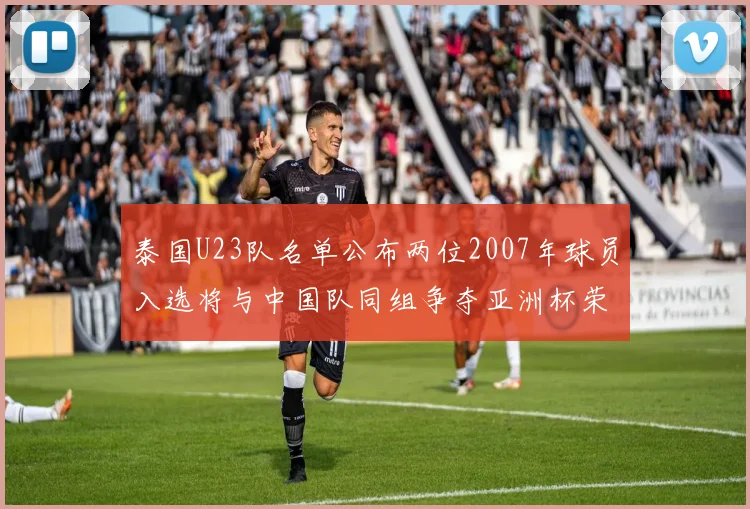 泰国U23队名单公布两位2007年球员入选将与中国队同组争夺亚洲杯荣誉