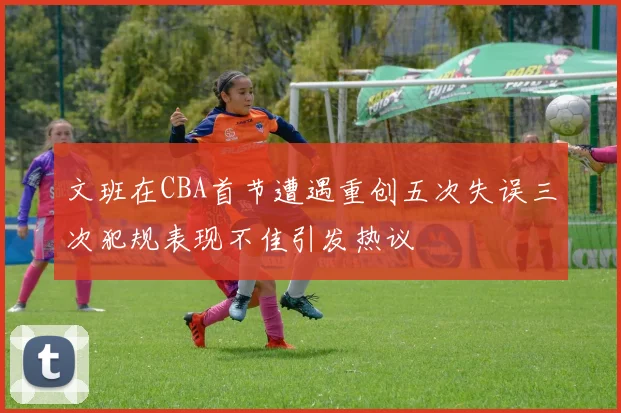 文班在CBA首节遭遇重创五次失误三次犯规表现不佳引发热议