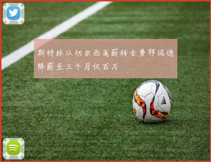斯特林从切尔西高薪转会费耶诺德降薪至三个月仅百万