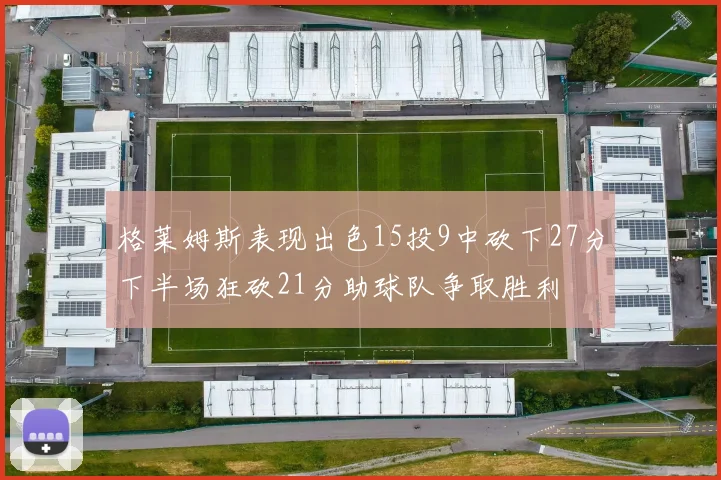 格莱姆斯表现出色15投9中砍下27分下半场狂砍21分助球队争取胜利