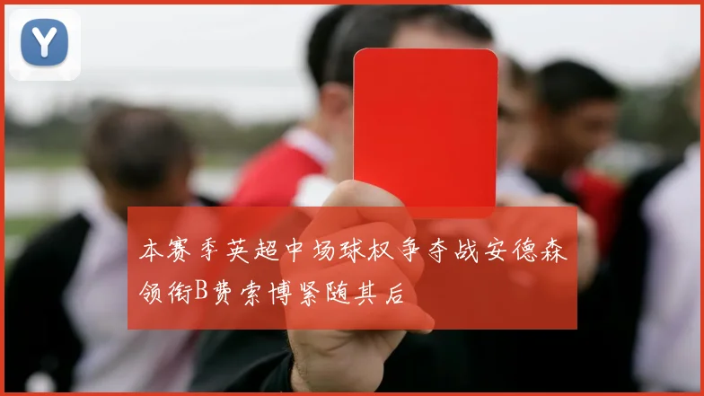 本赛季英超中场球权争夺战安德森领衔B费索博紧随其后