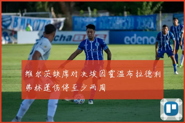 维尔茨缺席对决埃因霍温布拉德利弗林蓬伤停至少两周