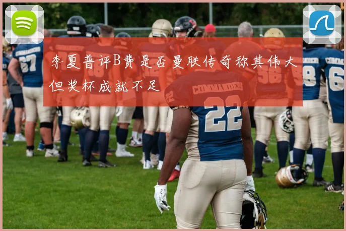 李夏普评B费是否曼联传奇称其伟大但奖杯成就不足