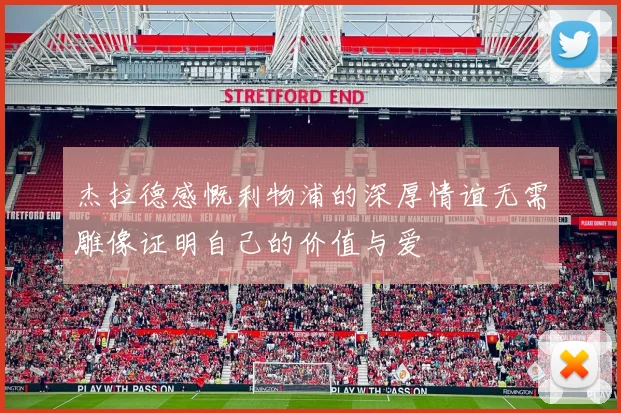 杰拉德感慨利物浦的深厚情谊无需雕像证明自己的价值与爱
