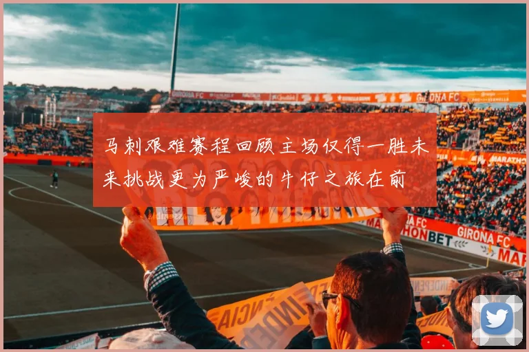 马刺艰难赛程回顾主场仅得一胜未来挑战更为严峻的牛仔之旅在前