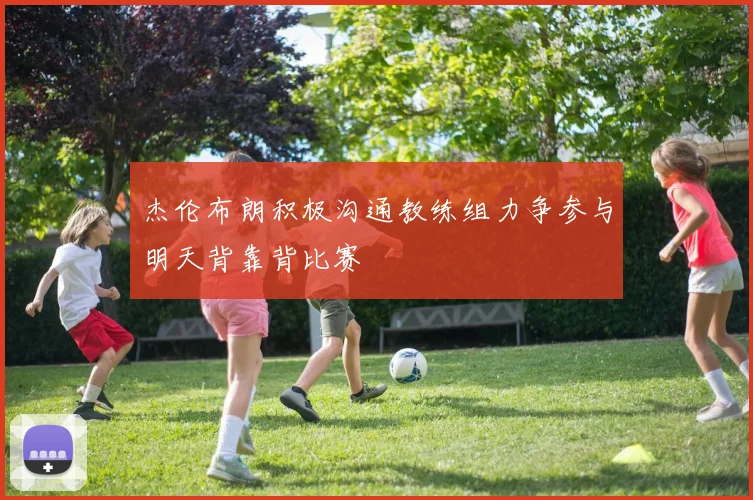 杰伦布朗积极沟通教练组力争参与明天背靠背比赛