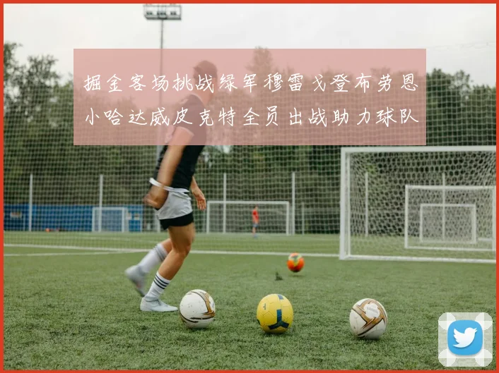 掘金客场挑战绿军穆雷戈登布劳恩小哈达威皮克特全员出战助力球队